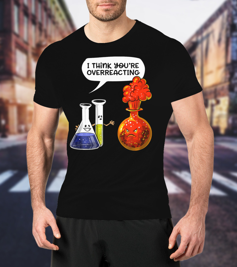I Think You're Overreacting Funny Chemistry Science Beaker And Flask Explosion T-Shirt