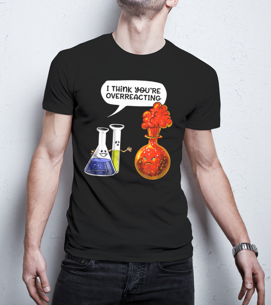 I Think You're Overreacting Funny Chemistry Science Beaker And Flask Explosion T-Shirt