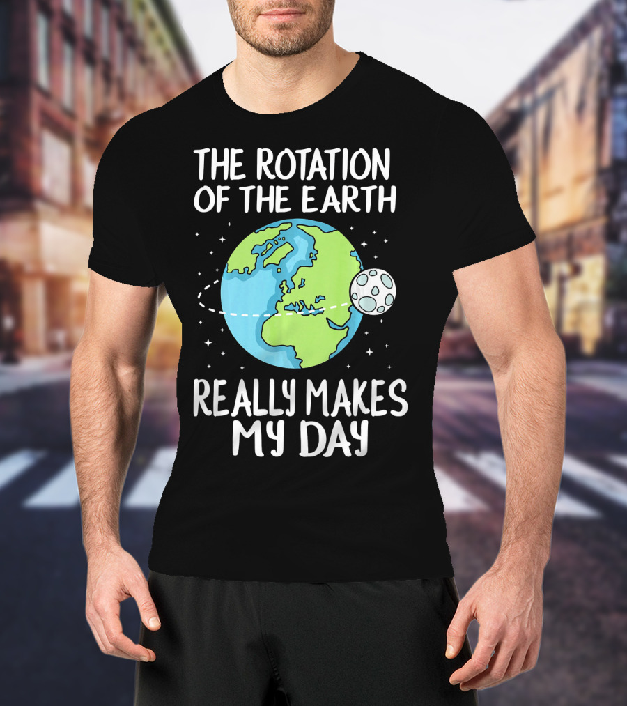 The Rotation Of The Earth Really Makes My Day Earth And Moon T-Shirt