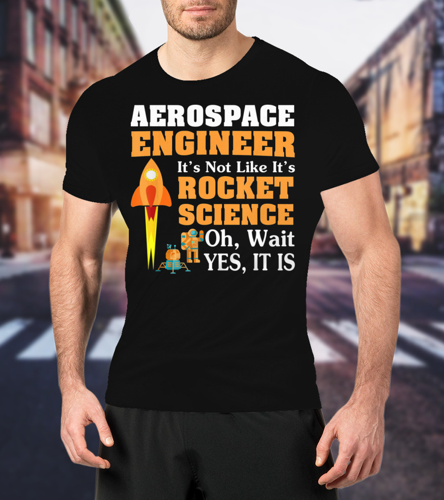 Aerospace Engineer It's Not Like It's Rocket Science Oh Wait Yes It Is T-Shirt