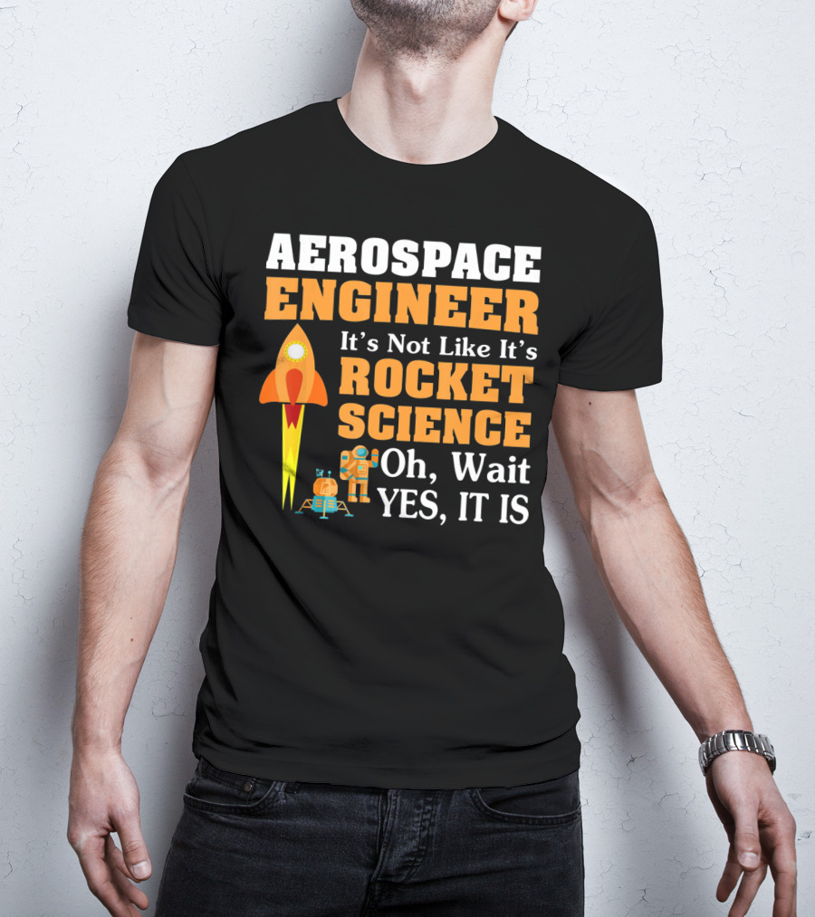 Aerospace Engineer It's Not Like It's Rocket Science Oh Wait Yes It Is T-Shirt