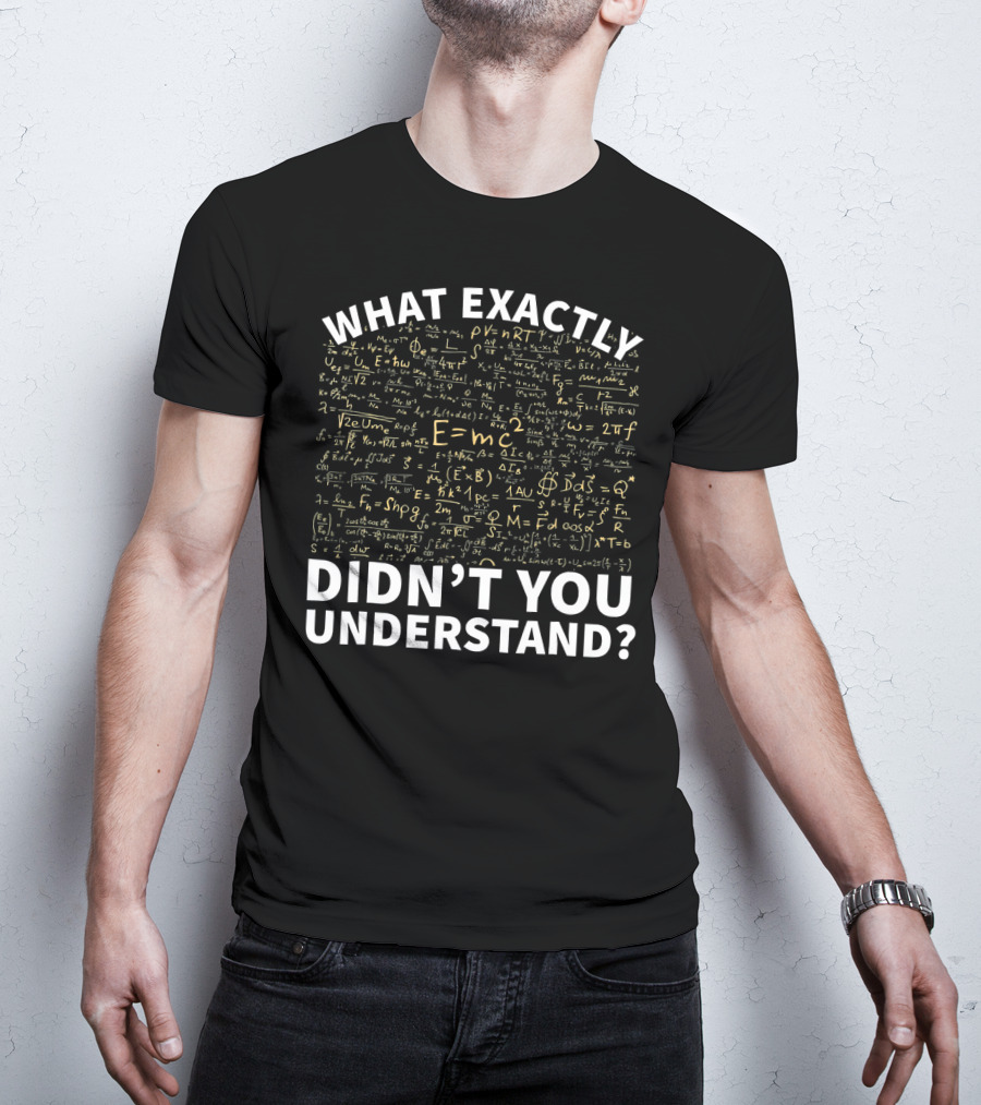 What Exactly Didn't You Understand Physics Funny Science Teacher T-Shirt