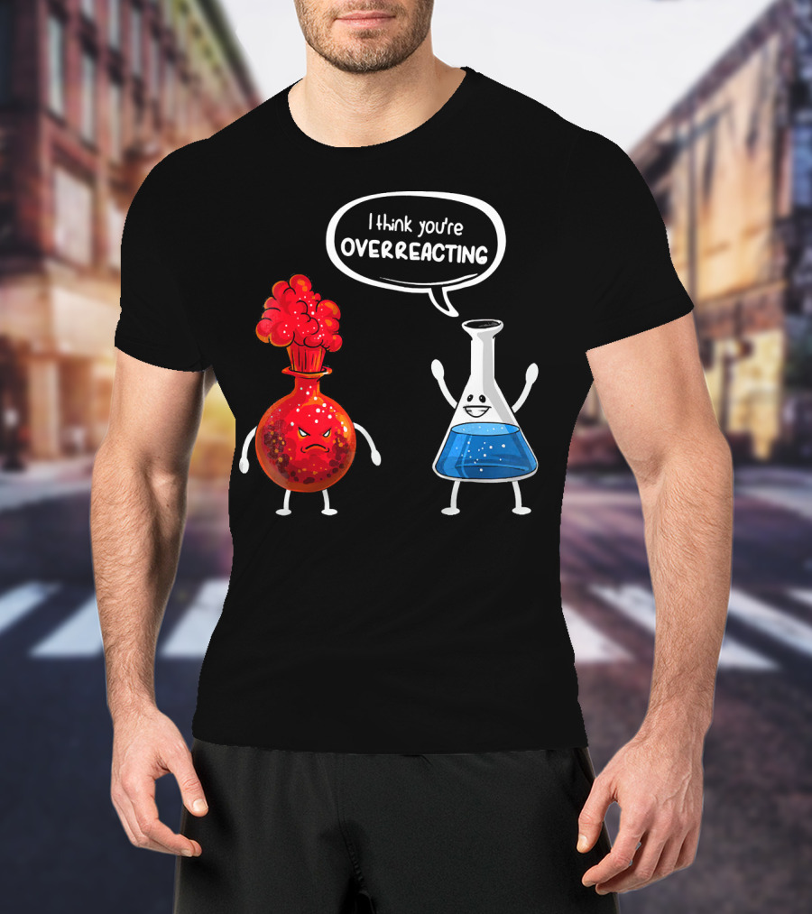 I Think You're Overreacting Funny Chemistry Beaker And Angry Flask T-Shirt