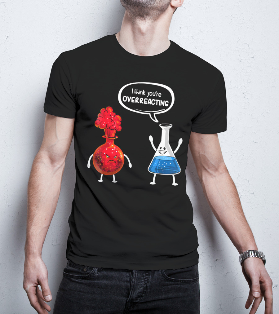 I Think You're Overreacting Funny Chemistry Beaker And Angry Flask T-Shirt