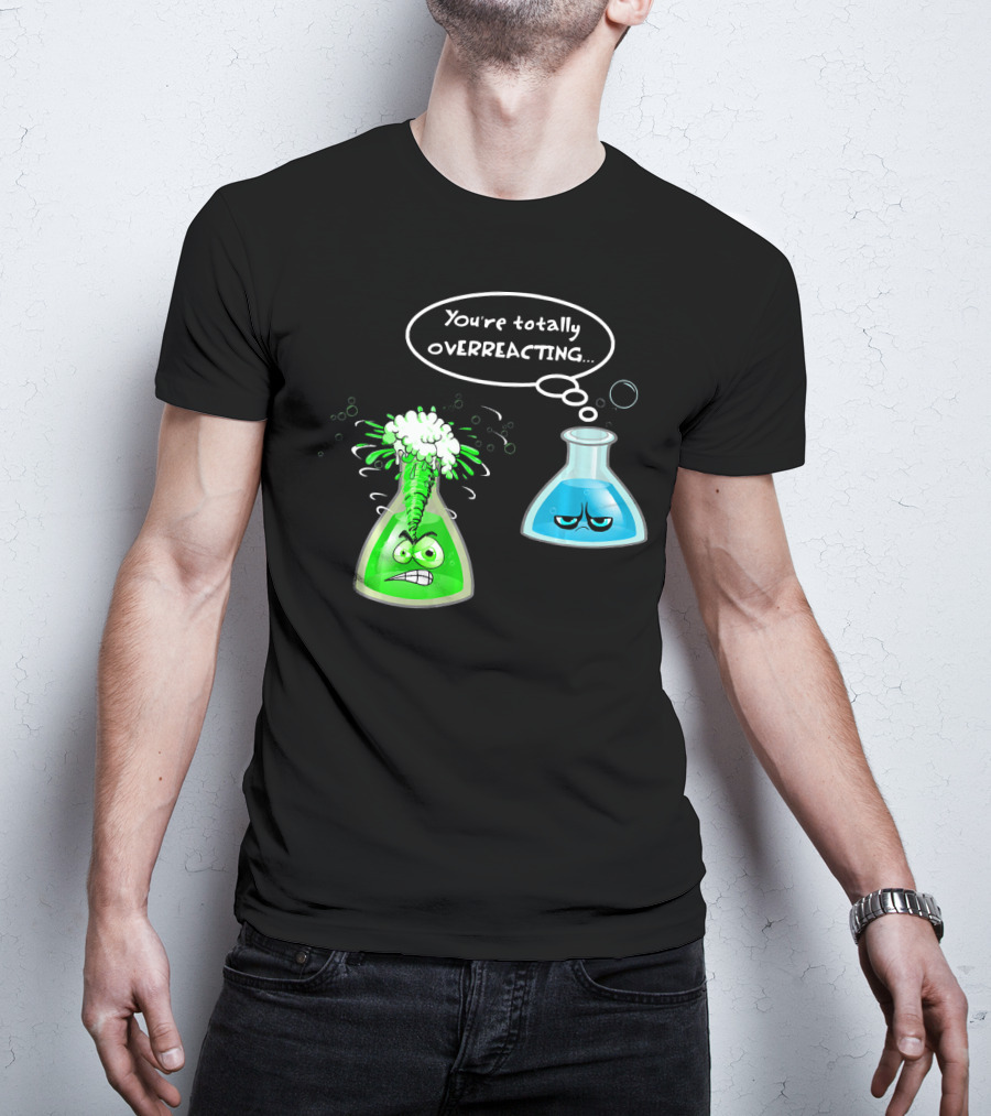 Chemistry Nerd College And Sci You're Totally Overreacting Beaker Reaction T-Shirt