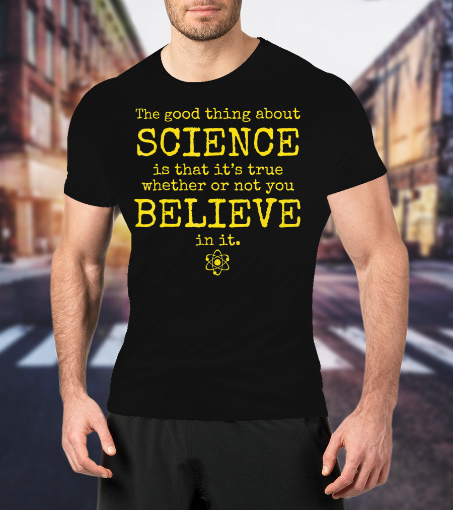 The Good Thing About Science Is That It's True Whether Or Not You Believe In It Atom T-Shirt