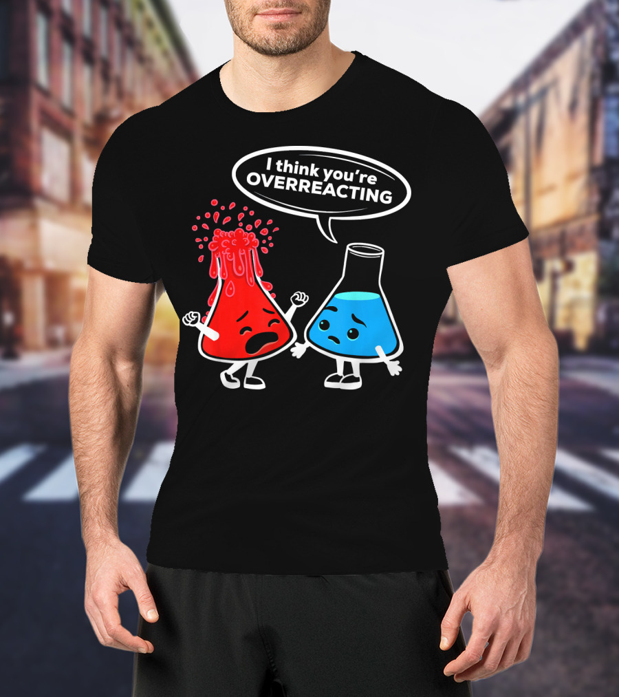 I Think You're OVERREACTING Funny Chemistry Beakers T-Shirt