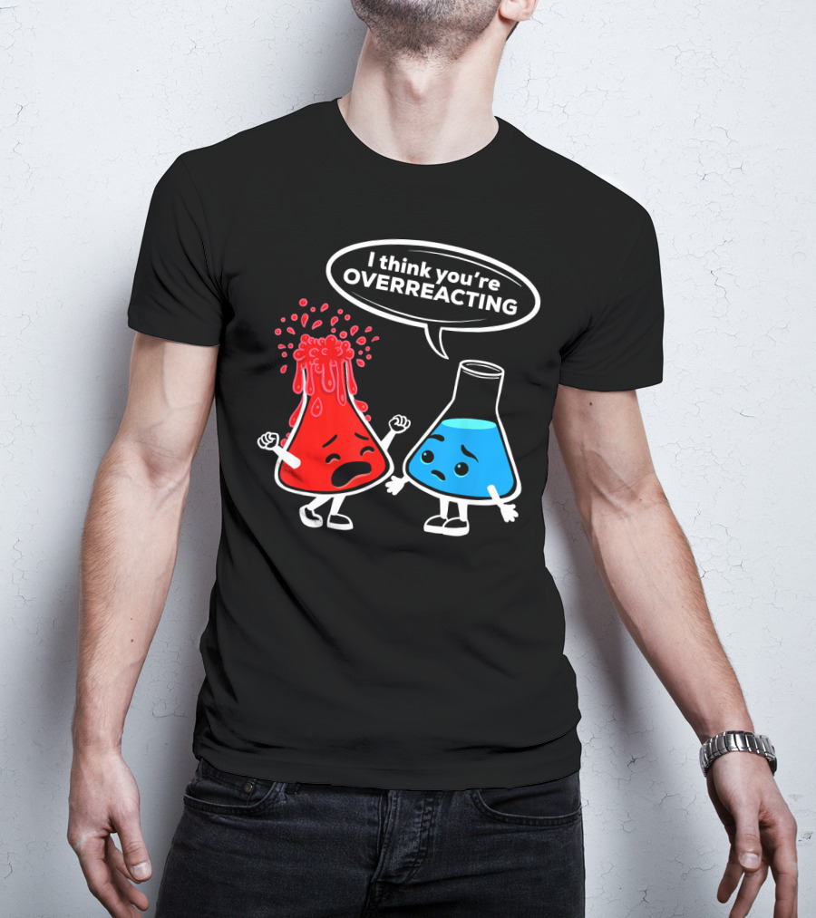 I Think You're OVERREACTING Funny Chemistry Beakers T-Shirt