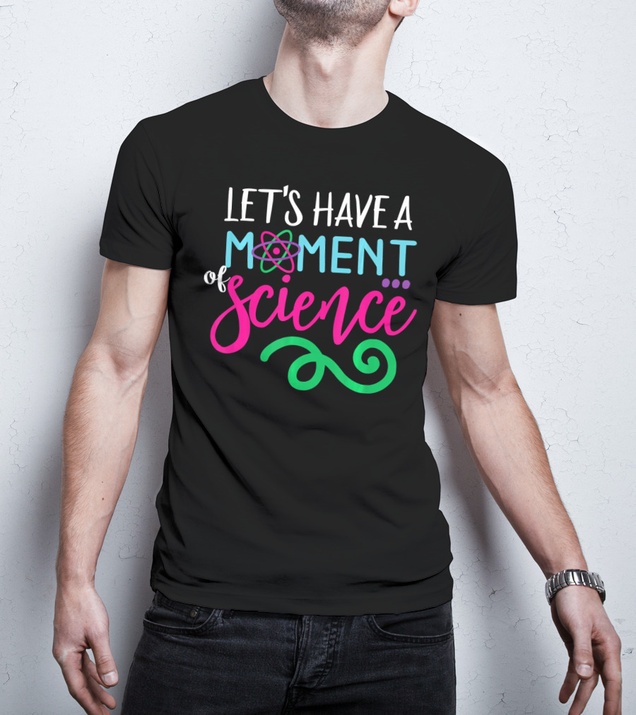 Let's Have A Moment Of Science T-Shirt