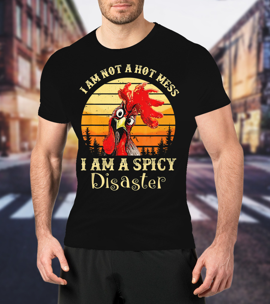 I Am Not A Hot Mess I Am A Spicy Disaster Chicken T-Shirt