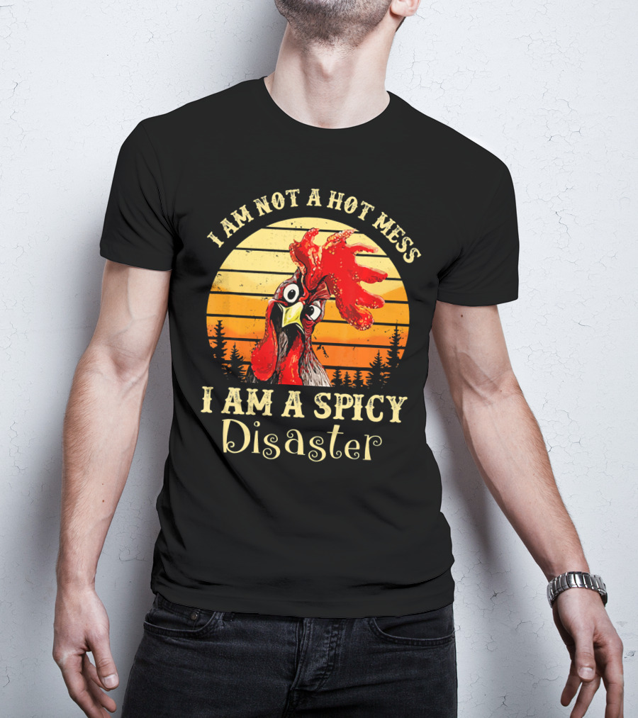 I Am Not A Hot Mess I Am A Spicy Disaster Chicken T-Shirt