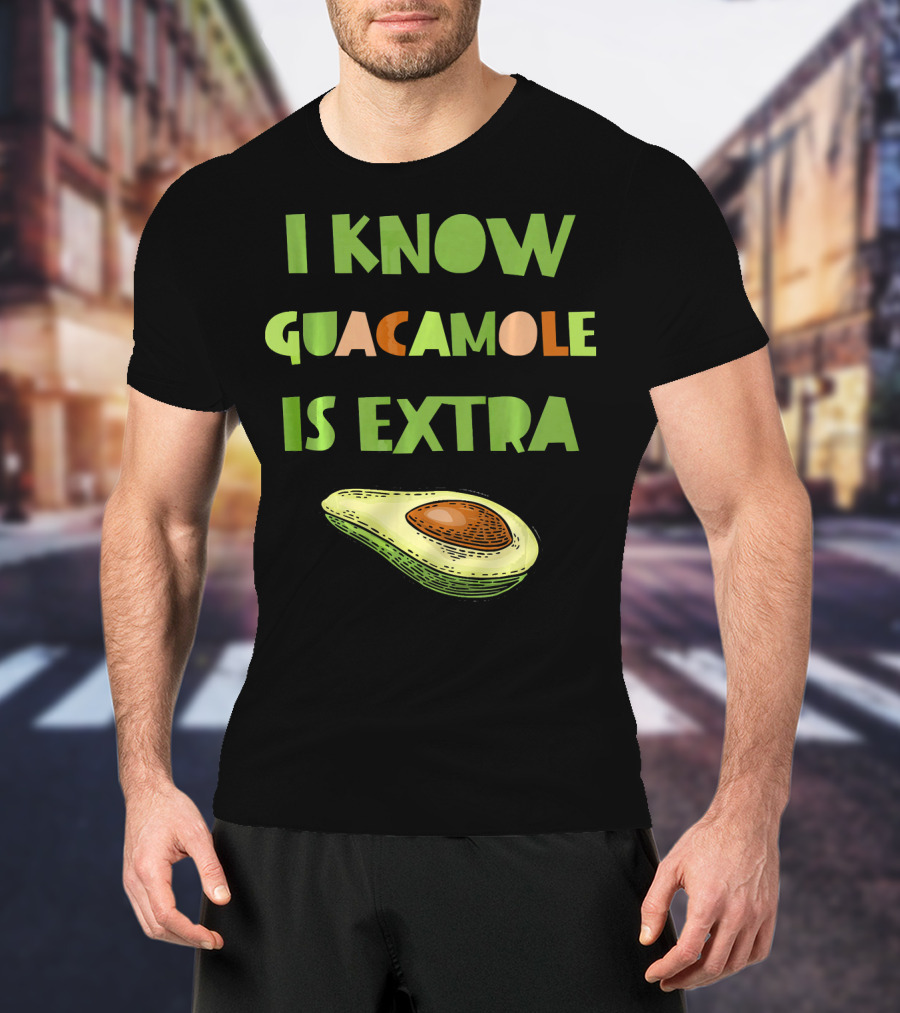 I Know Guacamole Is Extra With Avocado T-Shirt