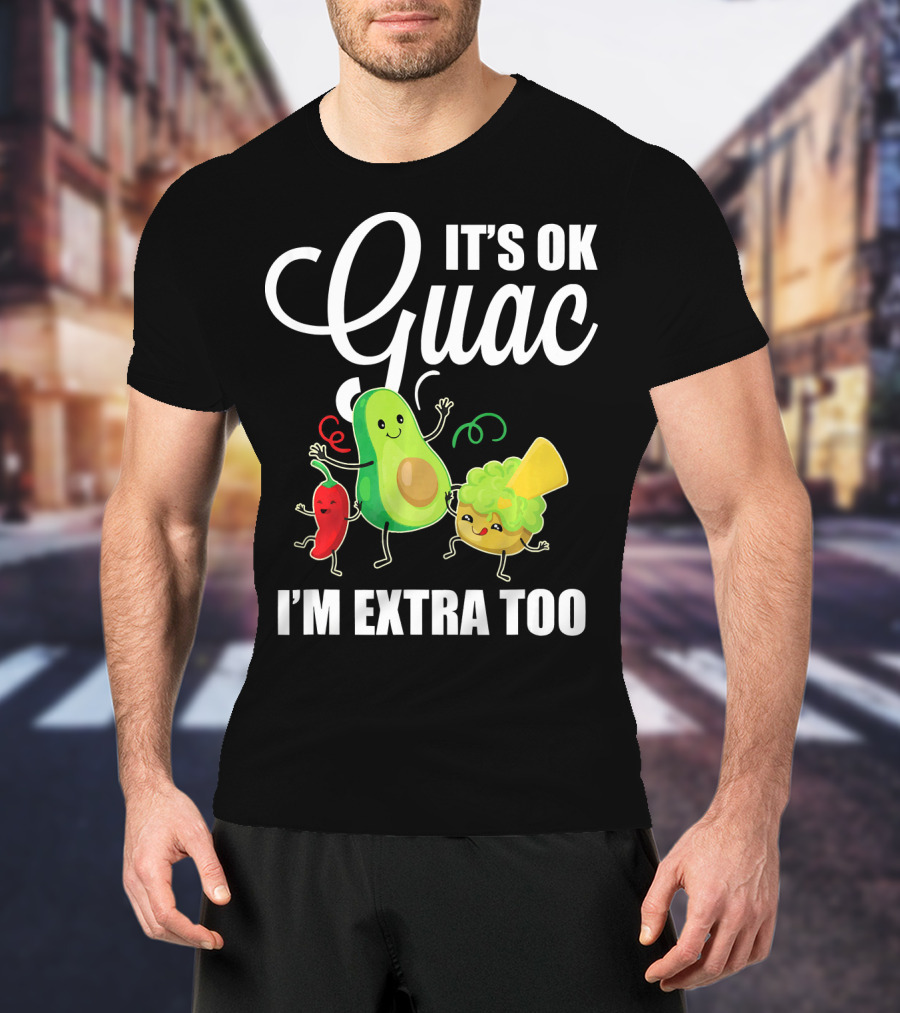 Its Ok Guac I'm Extra Too Funny Mexican Guacamole Avoc T-Shirt