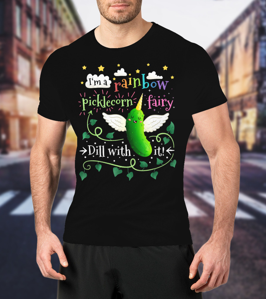 I'm A Rainbow Picklecorn Fairy Dill With It T-Shirt