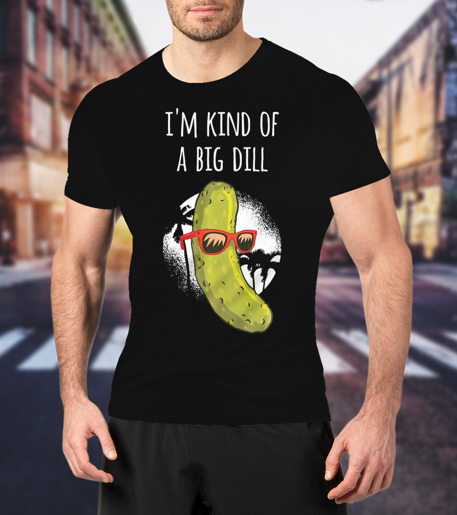 I'm Kind Of A Big Dill Funny Pickle Joke T-Shirt