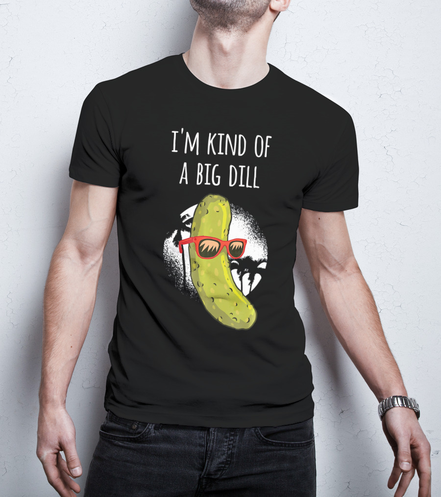 I'm Kind Of A Big Dill Funny Pickle Joke T-Shirt