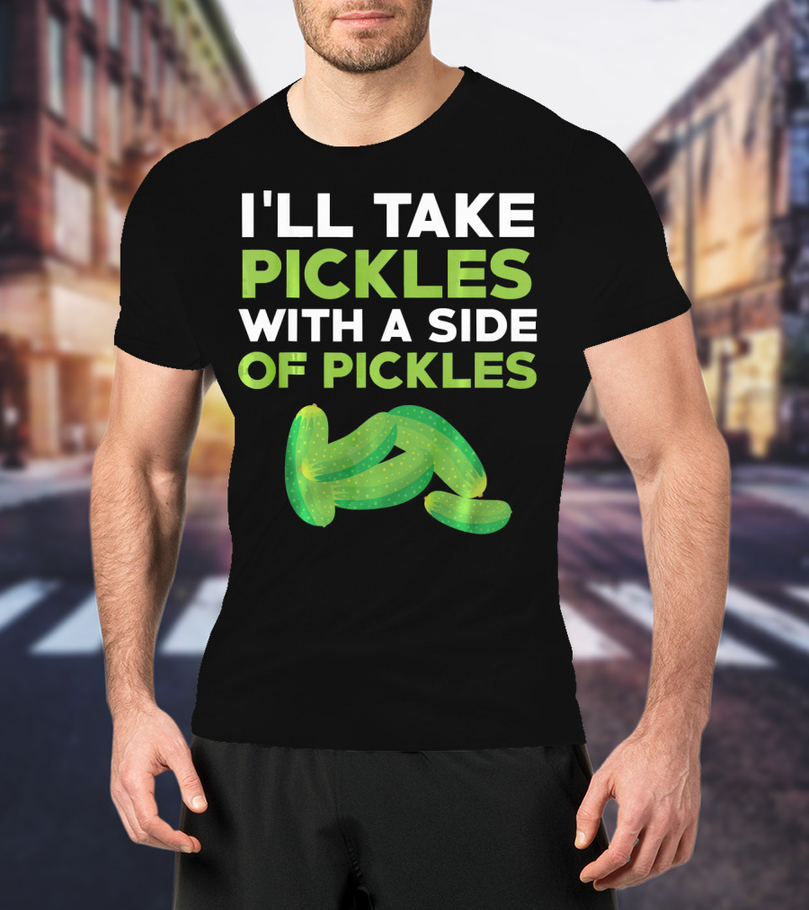 I'll Take Pickles With A Side Of Pickles T-Shirt