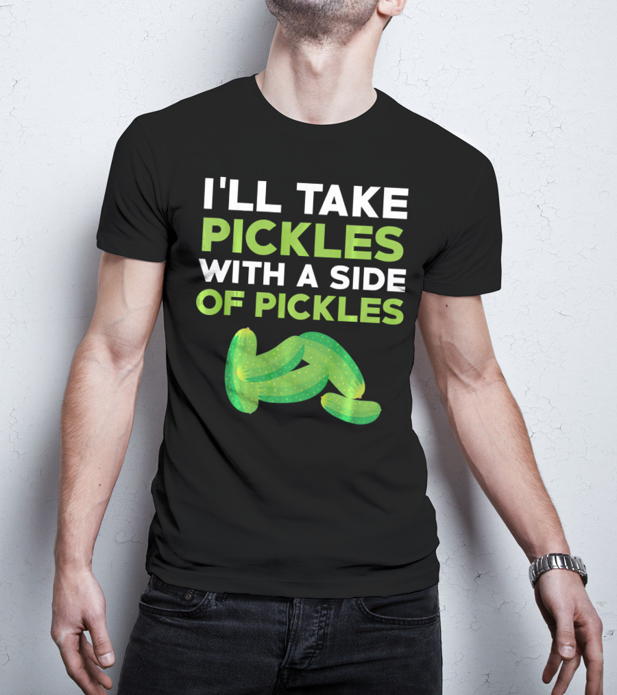 I'll Take Pickles With A Side Of Pickles T-Shirt