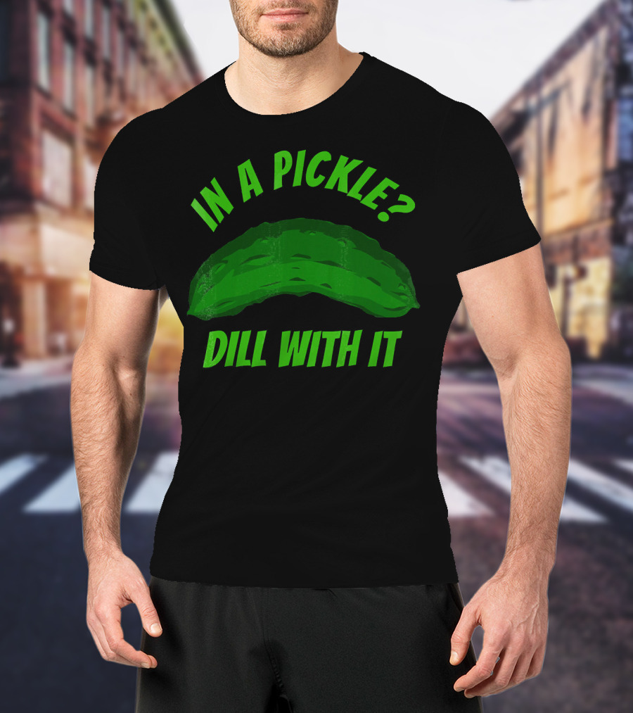 In A Pickle? Dill With It Pun Fun T-Shirt