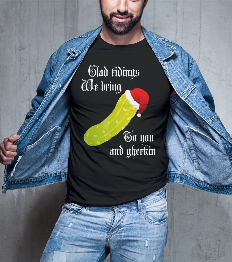 Glad Tidings We Bring To You And Gherkin Christmas Pickle T-Shirt
