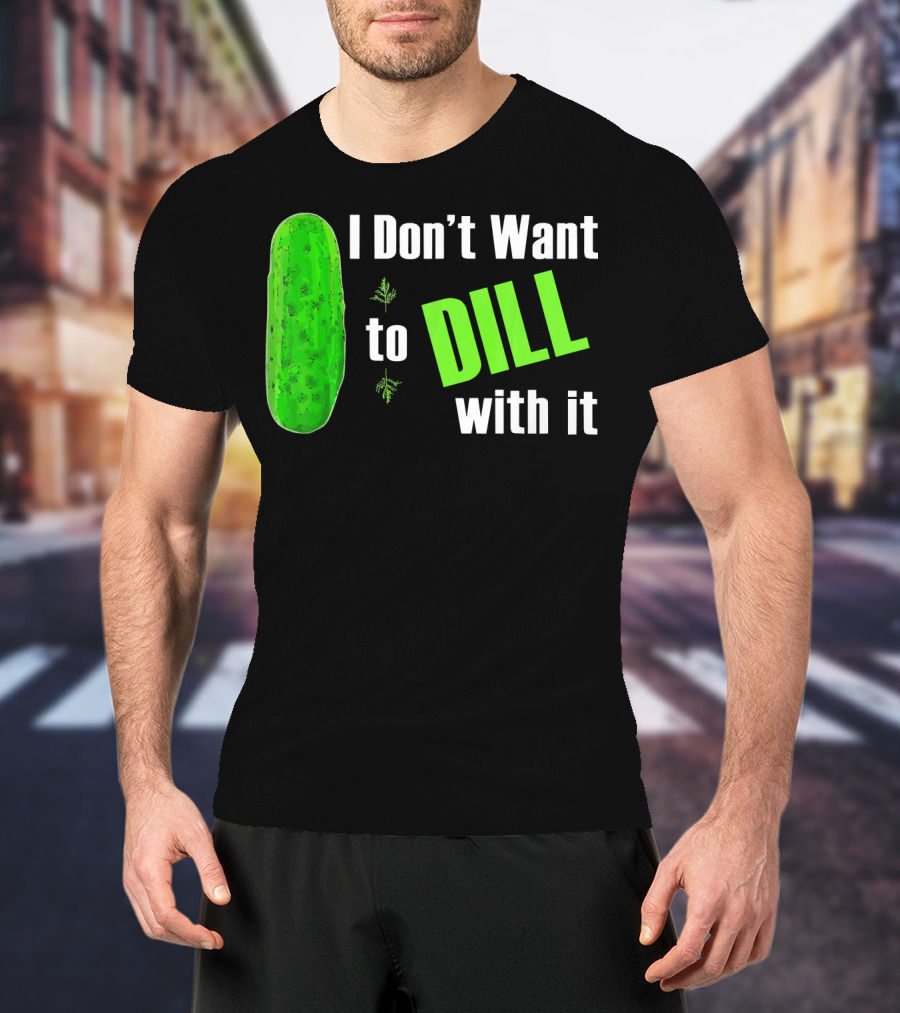 I Don't Want To Dill With It Funny Green Dill Food T-Shirt
