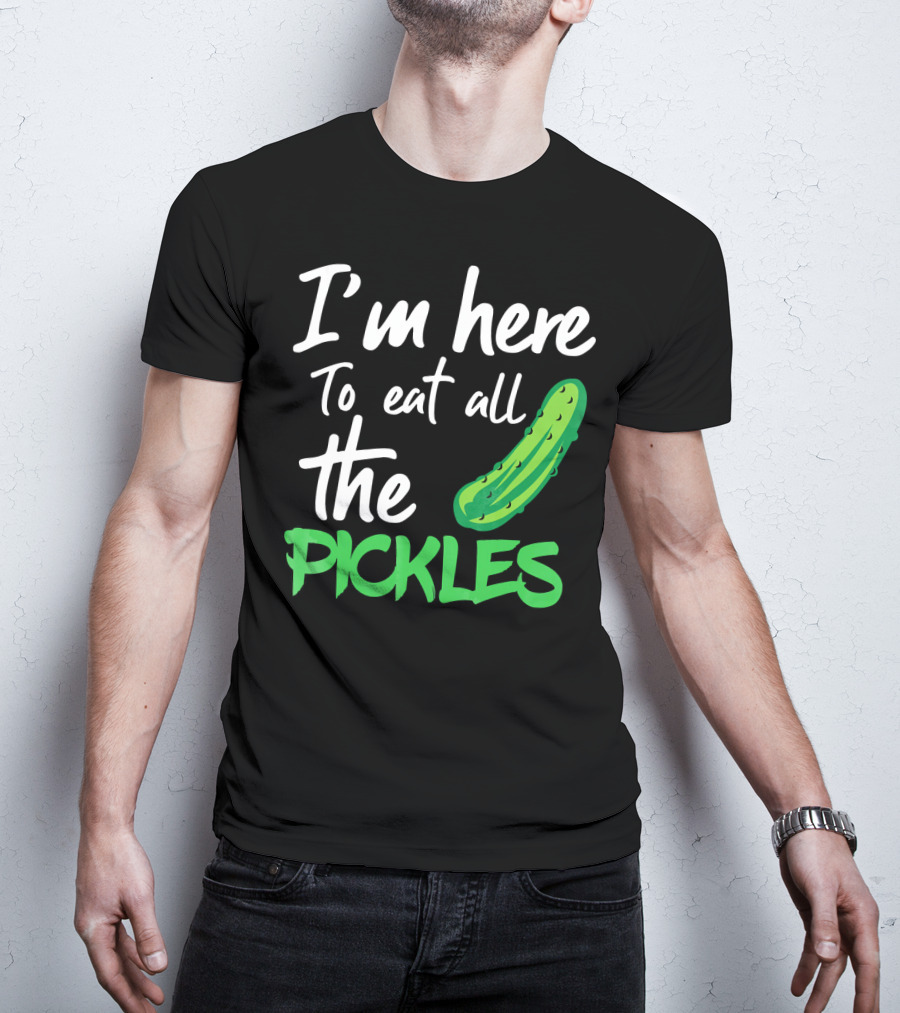 I'm Here To Eat All The Pickles Pickle Lover's Delight T-Shirt