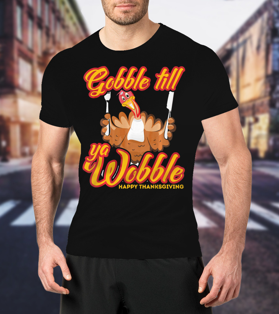 Gobble Till Ya Wobble Happy Thanksgiving Turkey T-Shirt