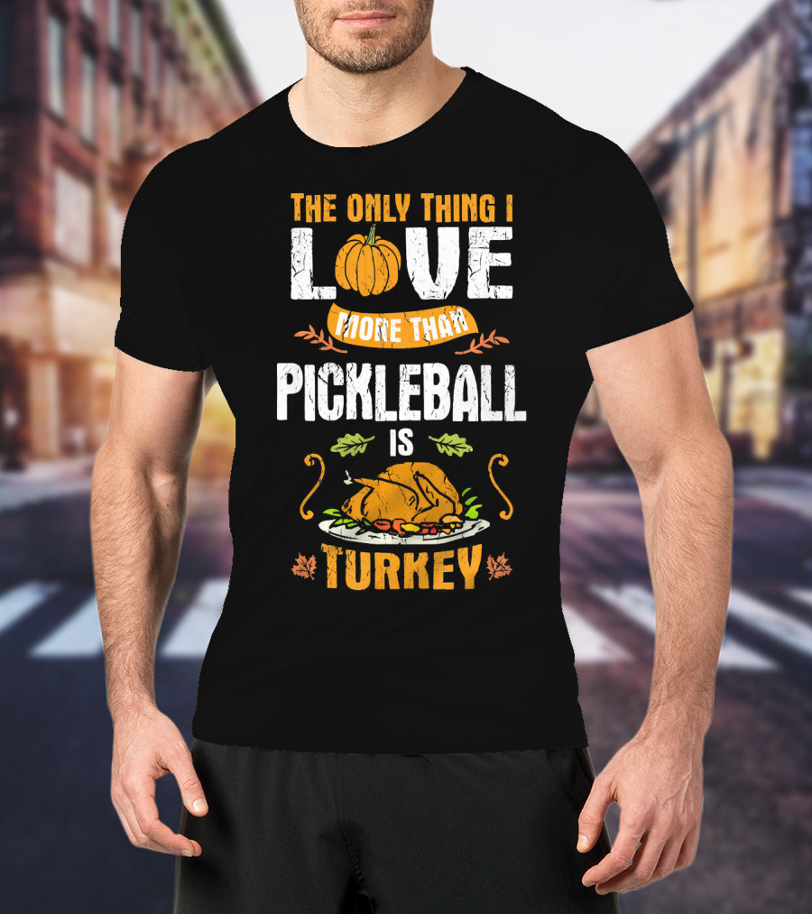 The Only Thing I Love More Than Pickleball Is Turkey T-Shirt