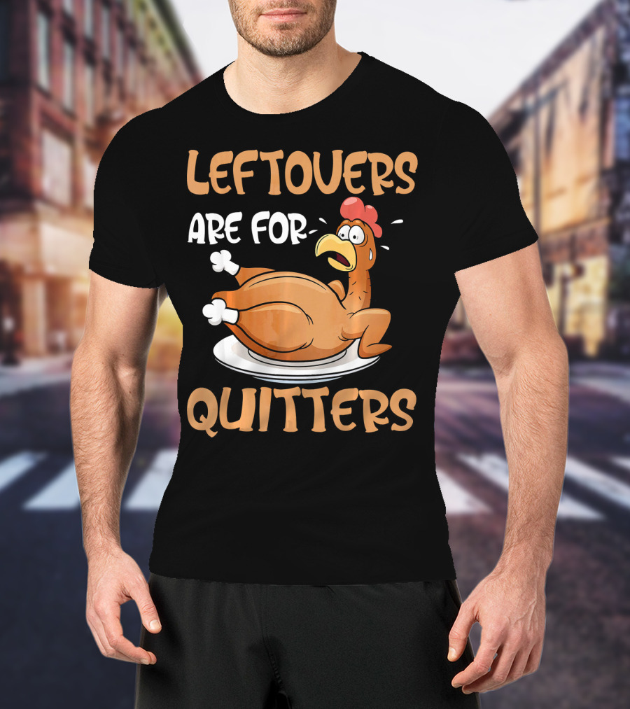 Leftovers Are For Quitters Funny Thanksgiving Dinner Turkey T-Shirt