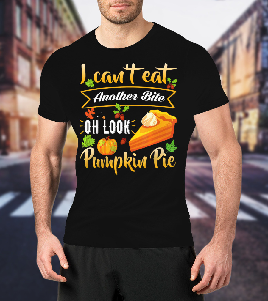 I Can't Eat Another Bite Oh Look Pumpkin Pie T-Shirt