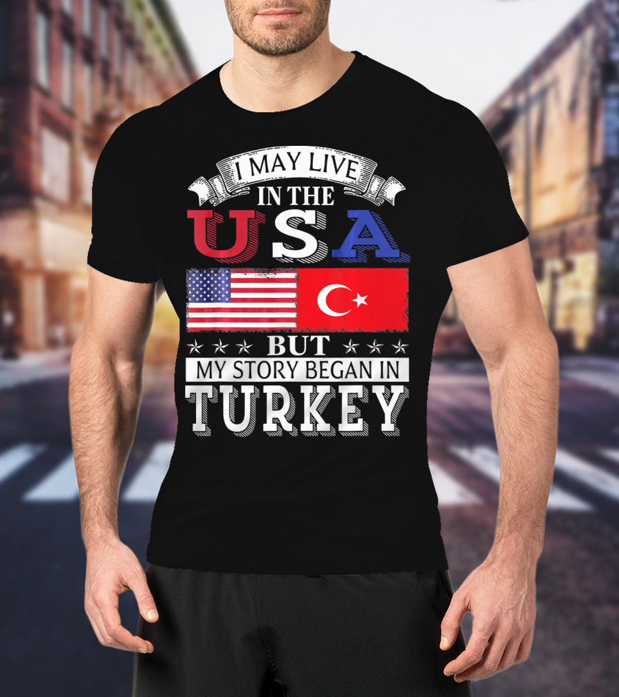 I May Live In The USA But My Story Began In Turkey T-Shirt