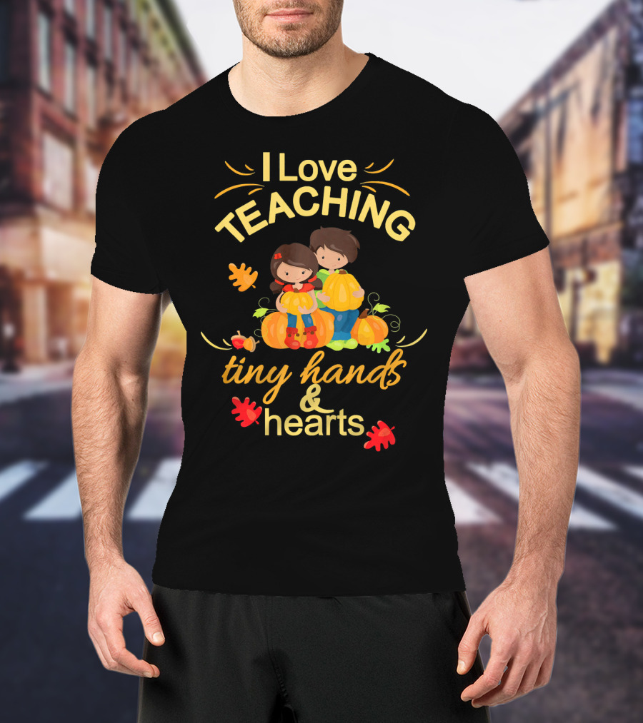 I Love Teaching Tiny Hands And Hearts Thanksgiving Holiday Teacher T-Shirt