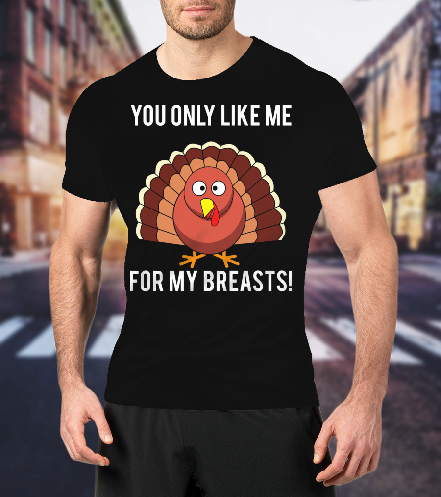 You Only Like Me For My Breasts Turkey T-Shirt