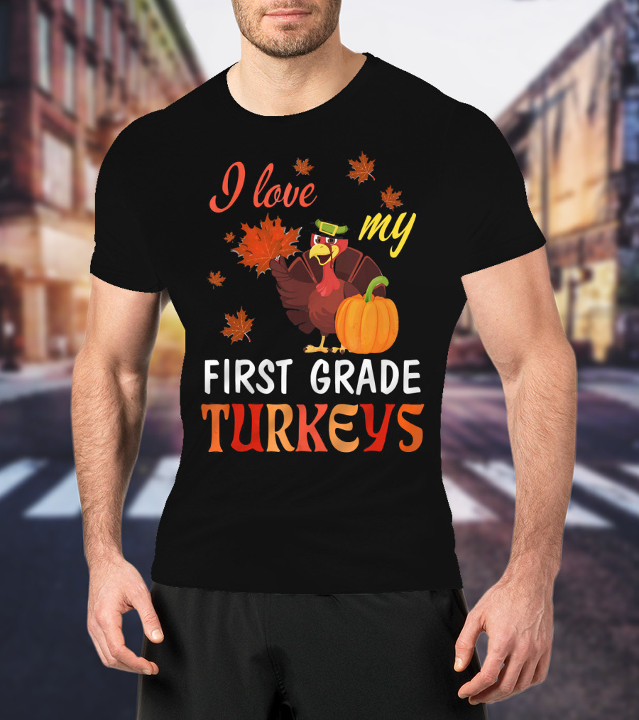 I Love My First Grade Turkeys Thanksgiving 1st Grade Classroom Fun T-Shirt