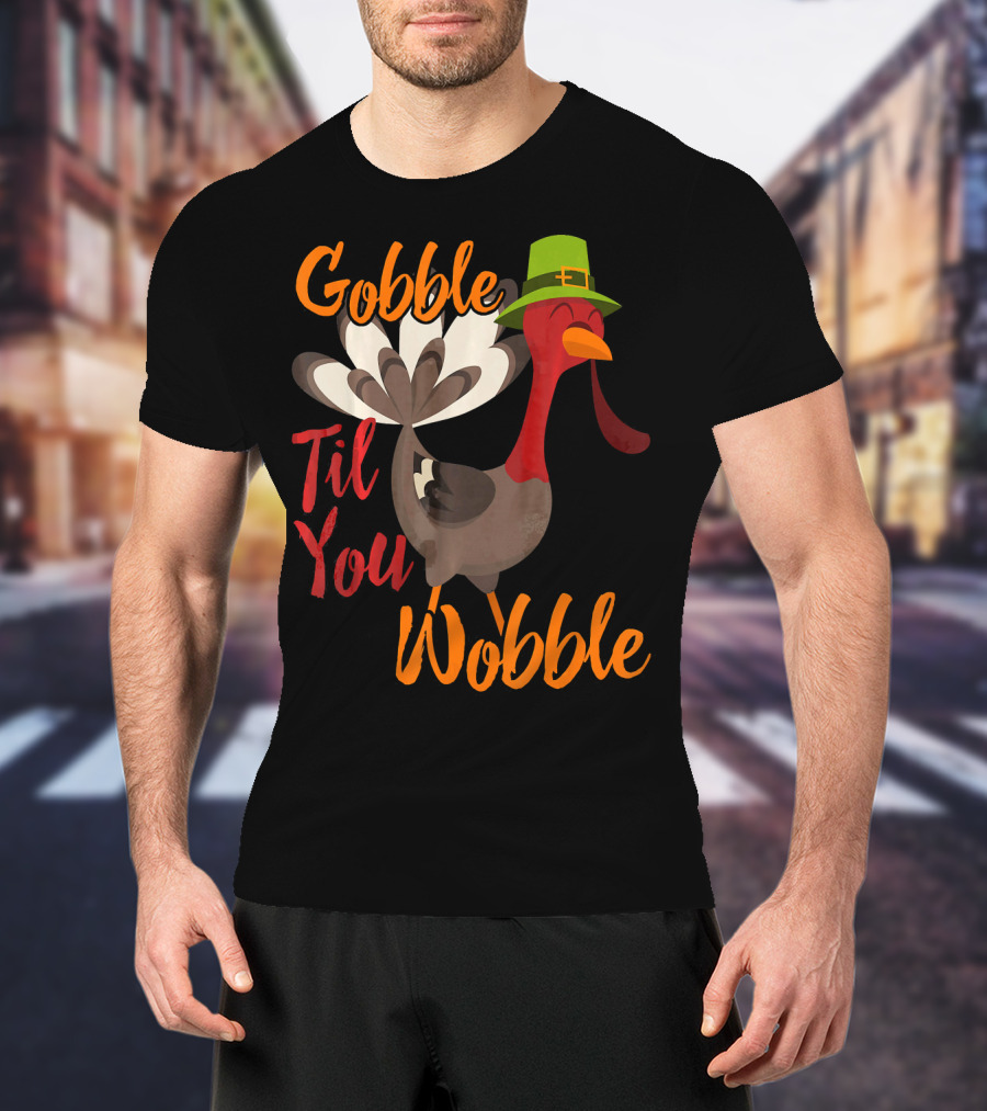 Gobble Til You Wobble Funny Thanksgiving Turkey T-Shirt