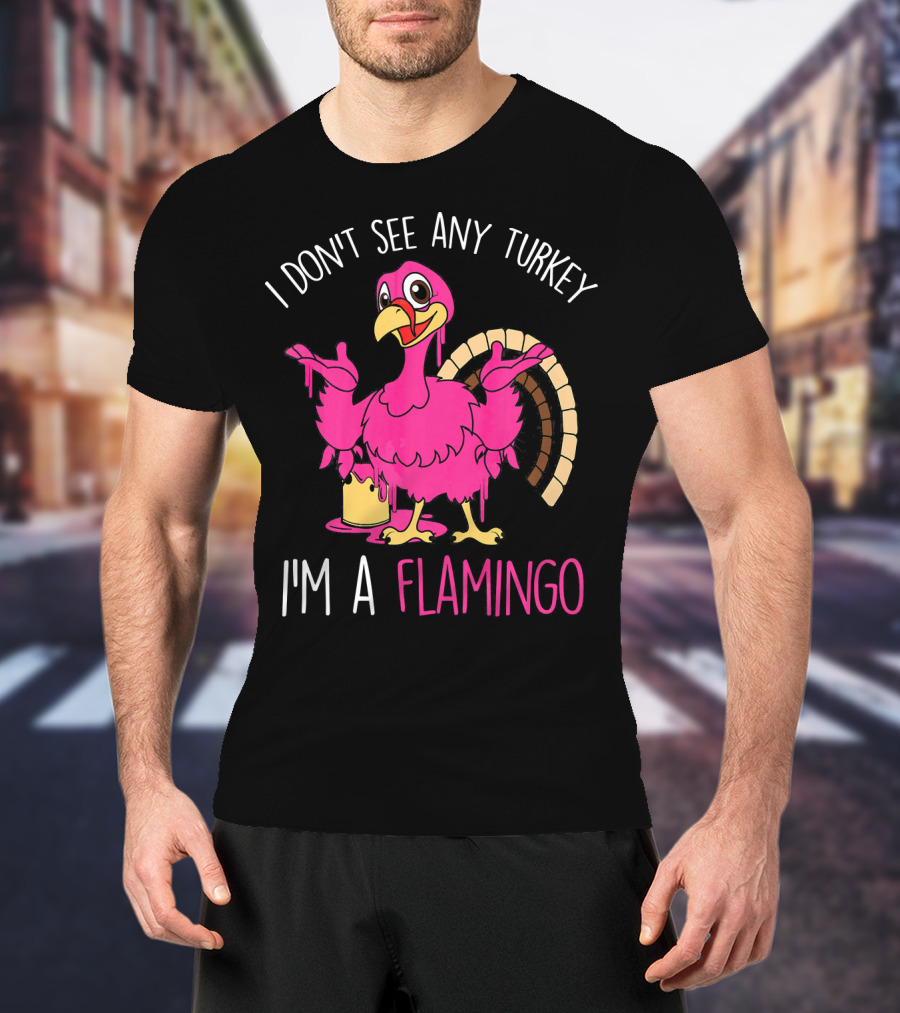 I Don't See Any Turkey I'm A Flamingo T-Shirt