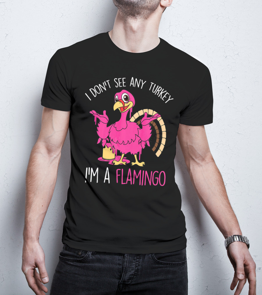 I Don't See Any Turkey I'm A Flamingo T-Shirt