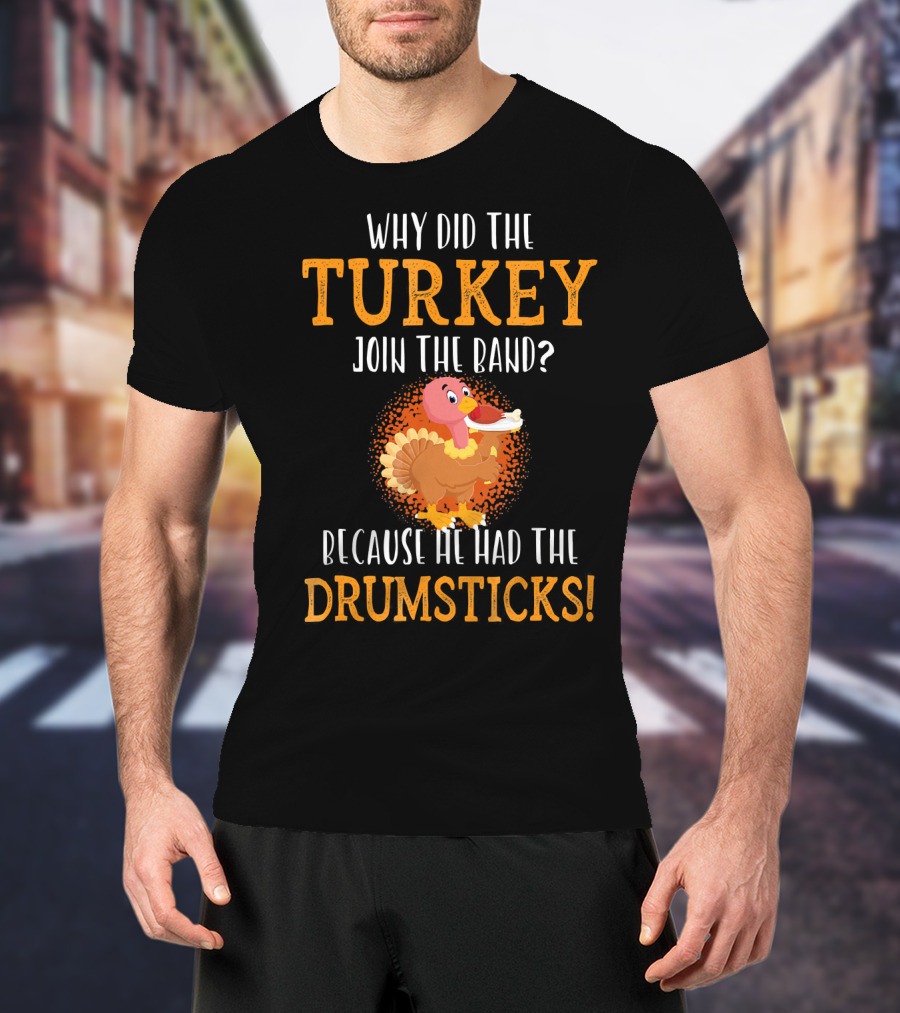Why Did The Turkey Join The Band Because He Had The Drumsticks T-Shirt
