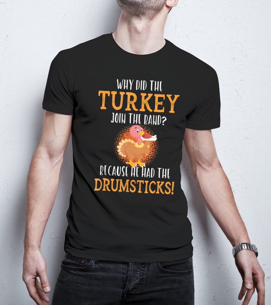 Why Did The Turkey Join The Band Because He Had The Drumsticks T-Shirt