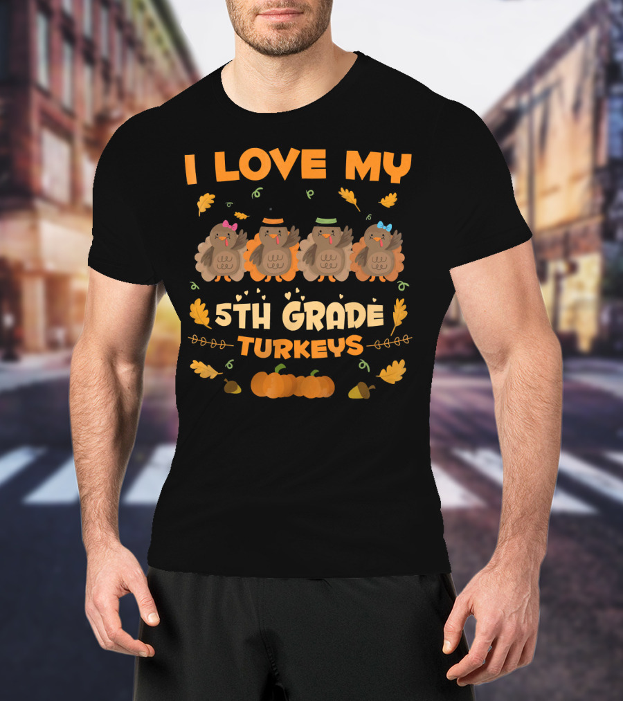 I Love My 5th Grade Turkeys Thanksgiving Theme With Cute Cartoon Turkeys And Autumn Leaves T-Shirt