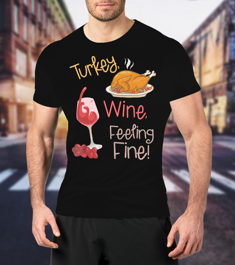 Turkey Wine Feeling Fine Thanksgiving Humor T-Shirt