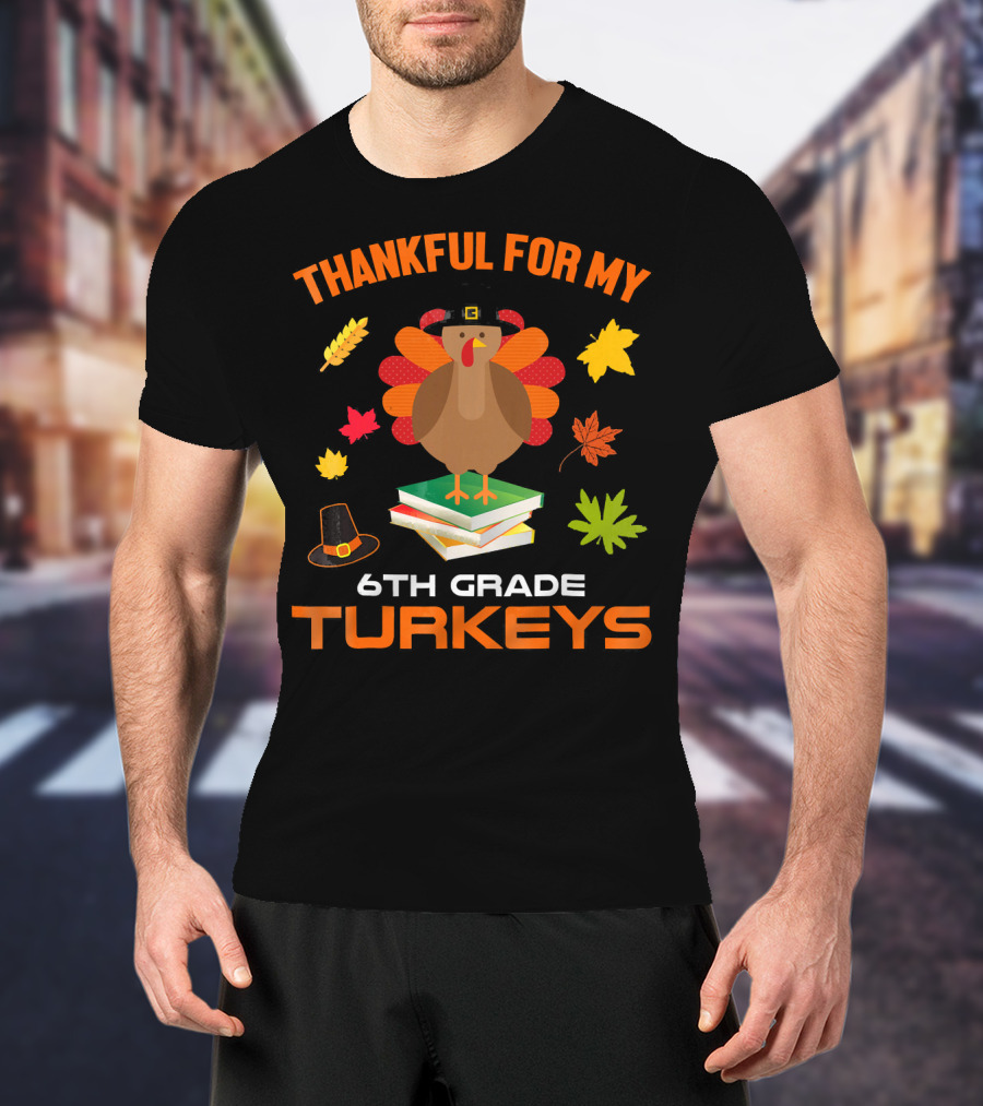 Thankful For My 6th Grade Turkeys T-Shirt