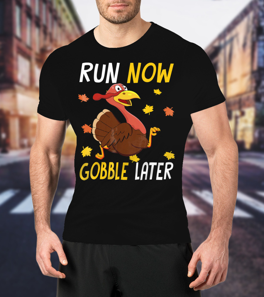 RUN NOW GOBBLE LATER Turkey Thanksgiving Run T-Shirt