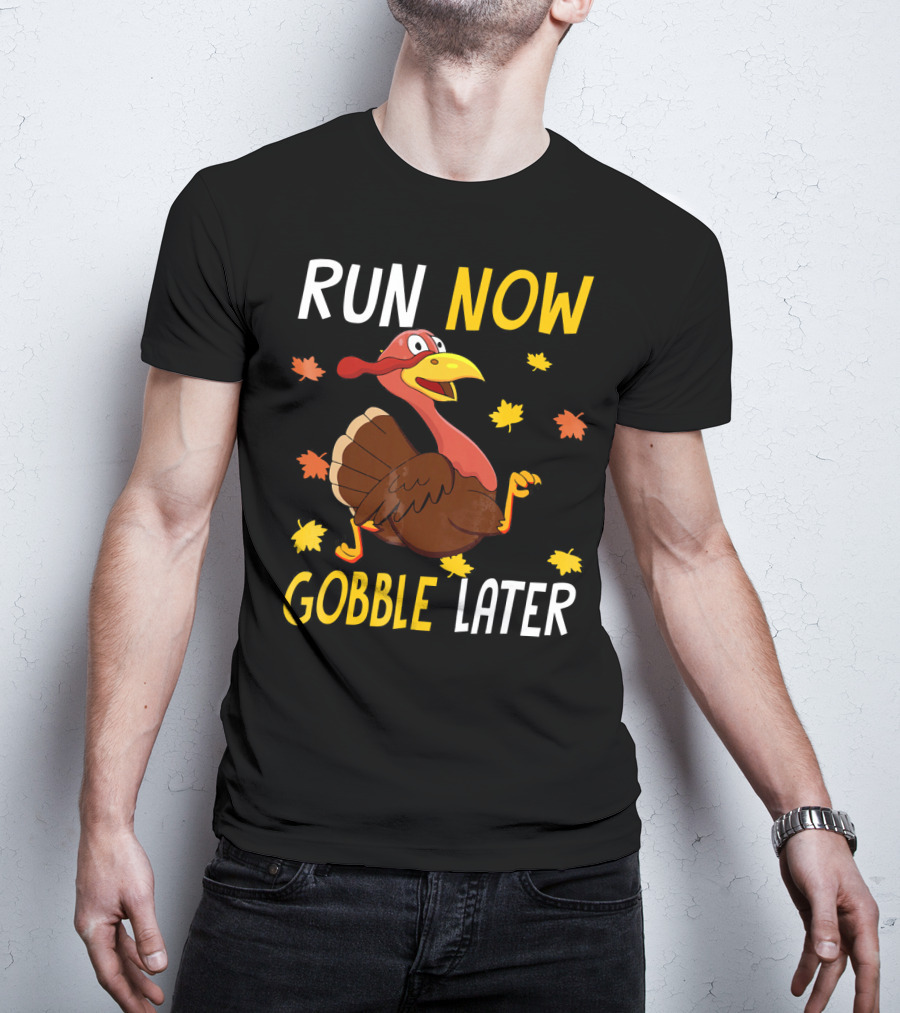 RUN NOW GOBBLE LATER Turkey Thanksgiving Run T-Shirt