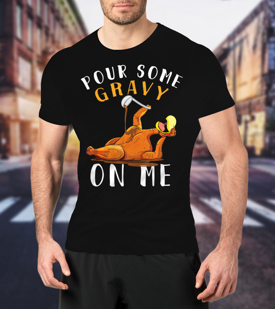 Pour Some Gravy On Me Thanksgiving Turkey Humor T-Shirt