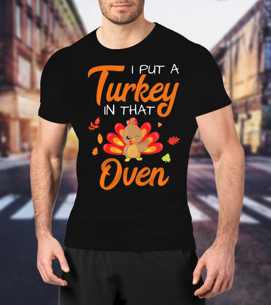 I Put A Turkey In That Oven Cute Autumn Leaves And Cartoon Turkey T-Shirt