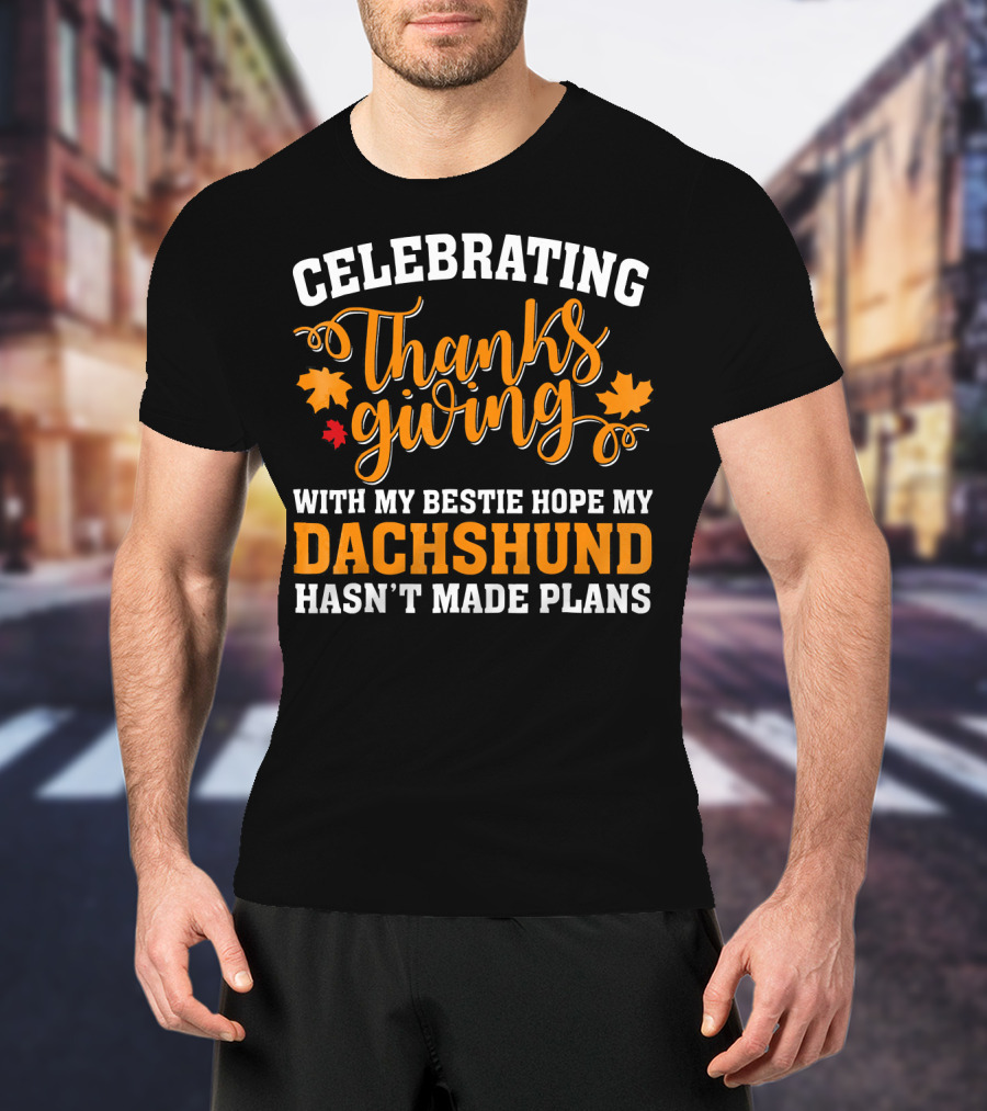 Celebrating Thanksgiving With My Bestie Hope My Dachshund Hasn't Made Plans T-Shirt