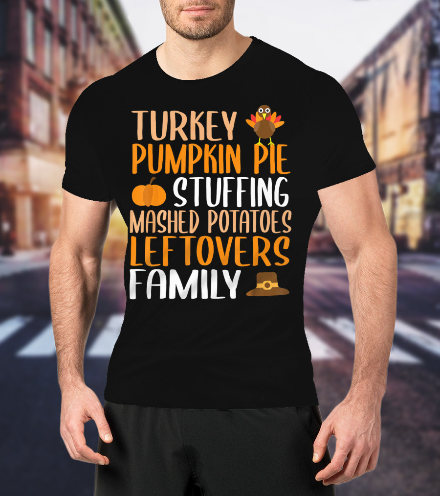 Thanksgiving Turkey Pumpkin Pie Stuffing Mashed Potatoes Leftovers Family T-Shirt