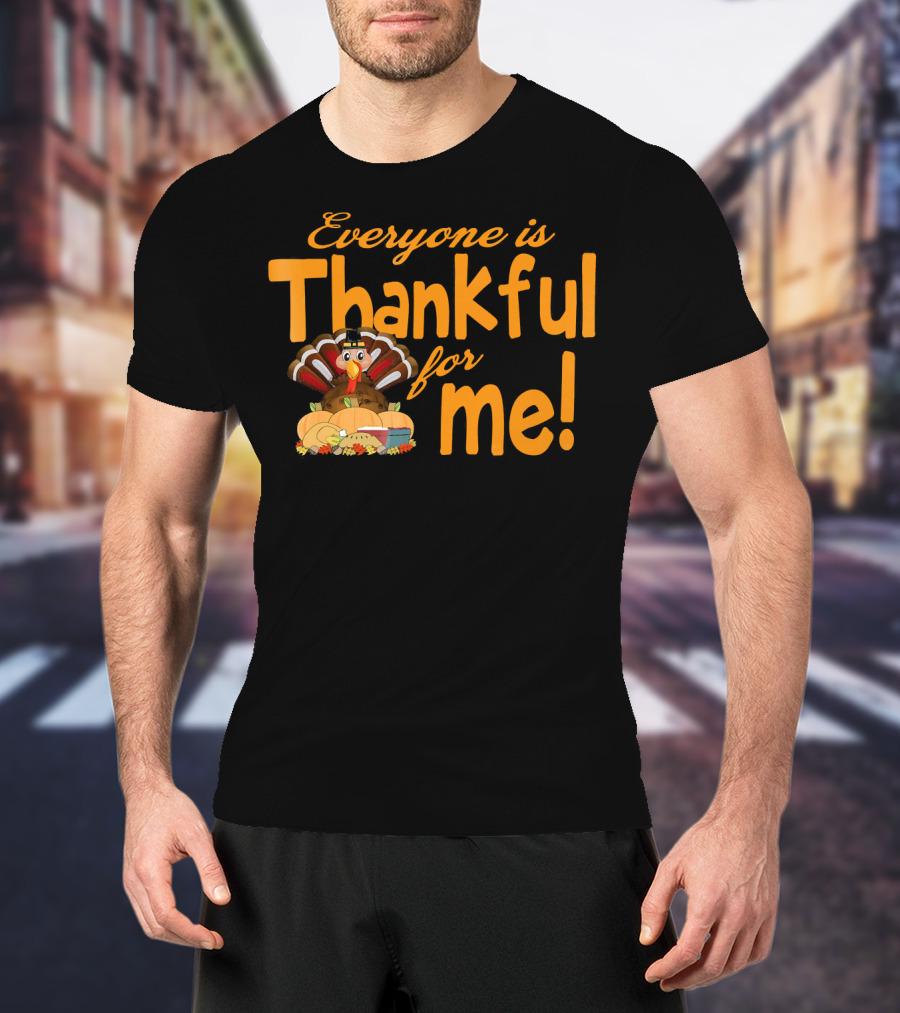 Everyone Is Thankful For Me Thanksgiving Turkey T-Shirt