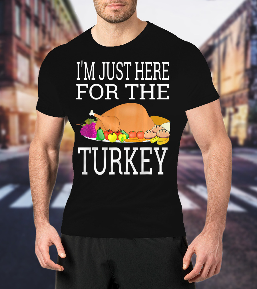 I'm Just Here For The Turkey Funny Thanksgiving Holiday T-Shirt